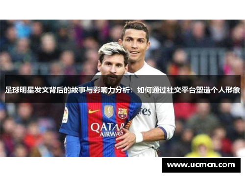 足球明星发文背后的故事与影响力分析：如何通过社交平台塑造个人形象