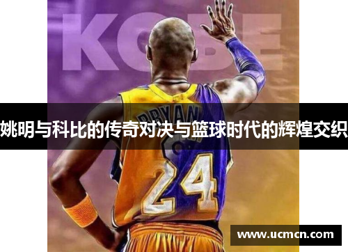 姚明与科比的传奇对决与篮球时代的辉煌交织
