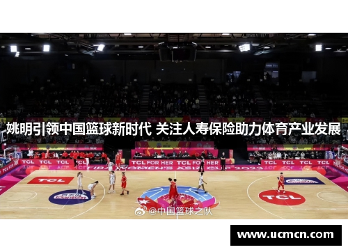 姚明引领中国篮球新时代 关注人寿保险助力体育产业发展