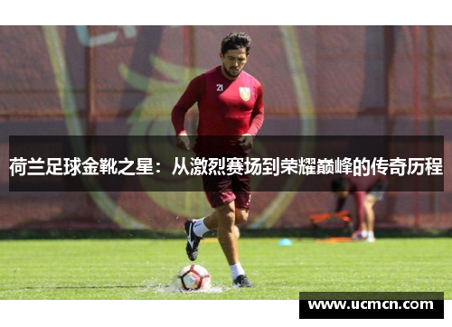 荷兰足球金靴之星：从激烈赛场到荣耀巅峰的传奇历程