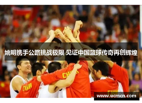 姚明携手公路挑战极限 见证中国篮球传奇再创辉煌