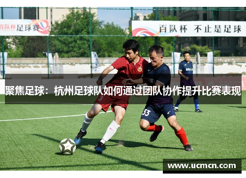 聚焦足球：杭州足球队如何通过团队协作提升比赛表现