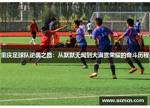 重庆足球队逆袭之路：从默默无闻到大满贯荣耀的奋斗历程