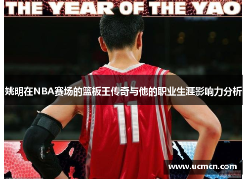 姚明在NBA赛场的篮板王传奇与他的职业生涯影响力分析