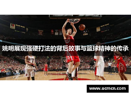姚明展现强硬打法的背后故事与篮球精神的传承