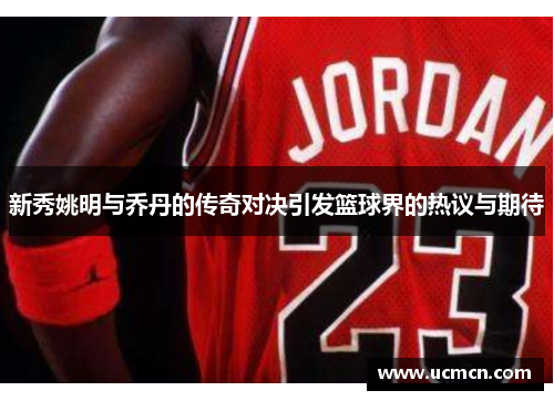 新秀姚明与乔丹的传奇对决引发篮球界的热议与期待
