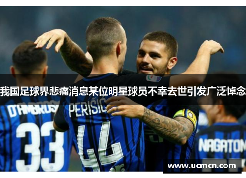 我国足球界悲痛消息某位明星球员不幸去世引发广泛悼念